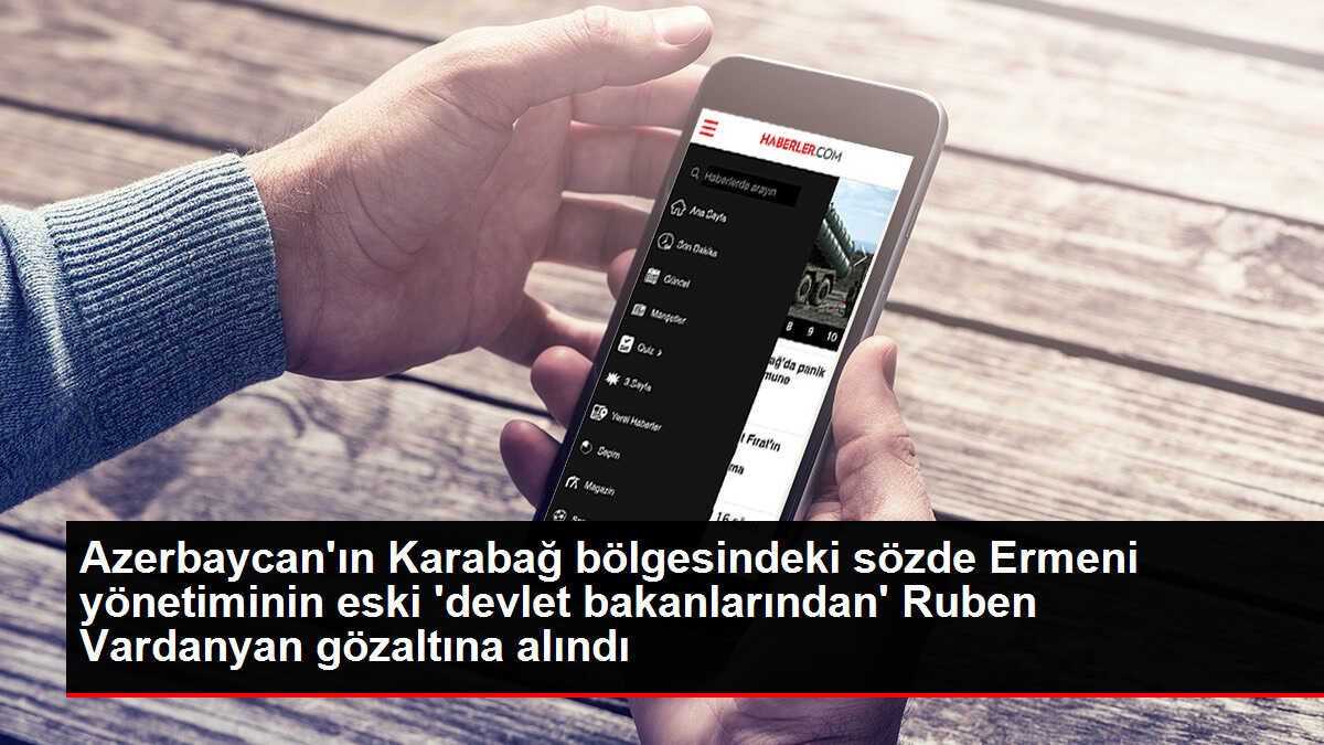 Azerbaycan'ın Karabağ bölgesindeki sözde Ermeni yönetiminin eski 'devlet bakanlarından' Ruben Vardanyan gözaltına alındı
