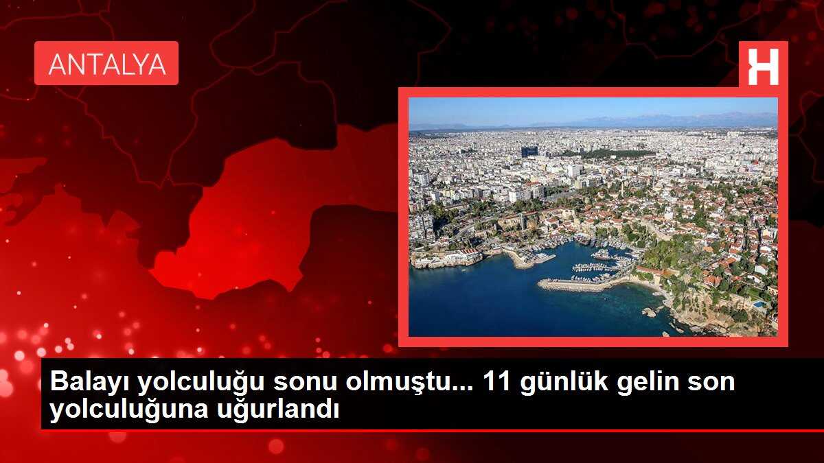 Balayı yolculuğu sonu olmuştu... 11 günlük gelin son yolculuğuna uğurlandı