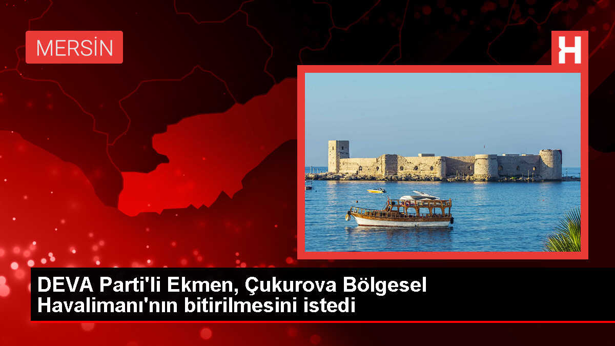 Mersin Milletvekili Ekmen: Çukurova Bölgesel Havalimanı'nın en kısa sürede tamamlanması gerekiyor