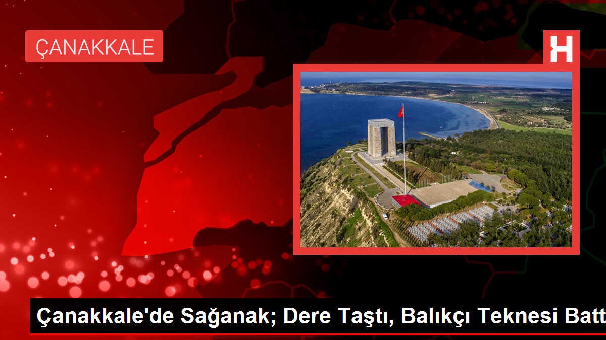 Çanakkale'de Sağanak; Dere Taştı, Balıkçı Teknesi Battı