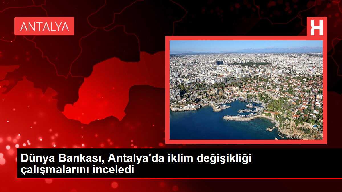 Dünya Bankası, Antalya'da iklim değişikliği çalışmalarını inceledi