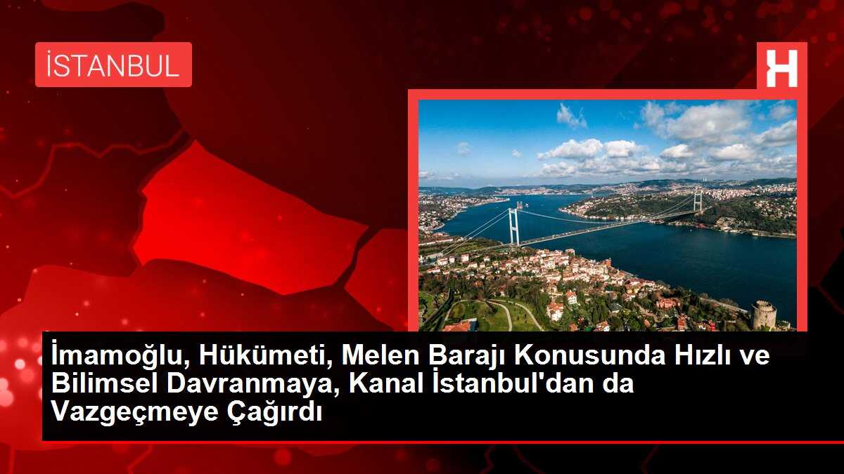 İmamoğlu, Hükümeti, Melen Barajı Konusunda Hızlı ve Bilimsel Davranmaya, Kanal İstanbul'dan da Vazgeçmeye Çağırdı
