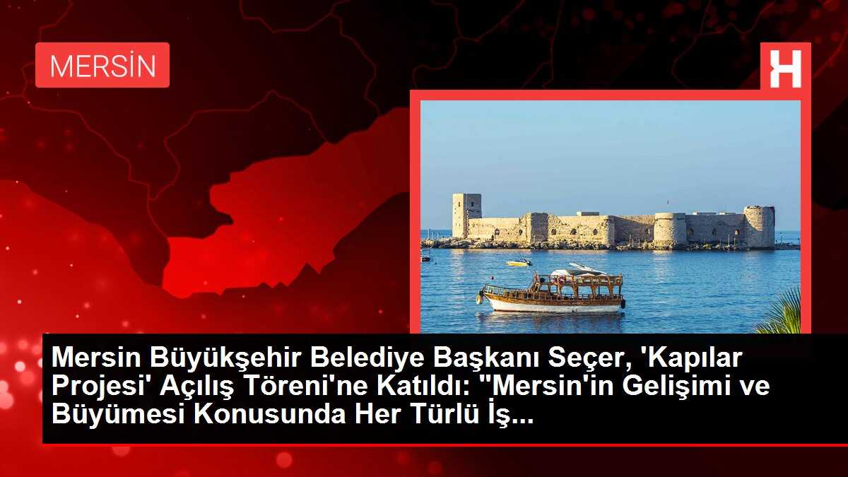 Mersin Büyükşehir Belediye Başkanı Seçer, 'Kapılar Projesi' Açılış Töreni'ne Katıldı: 'Mersin'in Gelişimi ve Büyümesi Konusunda Her Türlü İş...