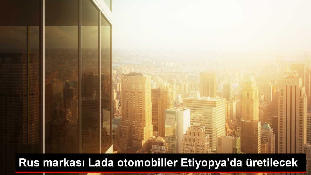Rus Otomobil Markası Lada, Etiyopya'da Üretim Yapacak