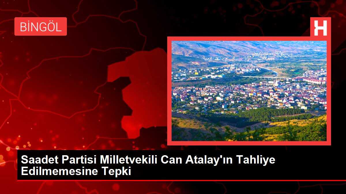 Saadet Partisi Milletvekili Can Atalay'ın Tahliye Edilmemesine Tepki