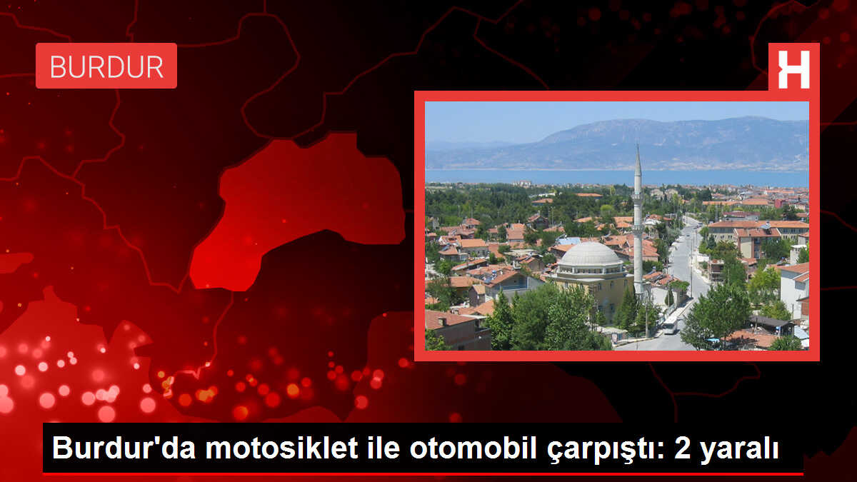 Burdur'da motosiklet ile otomobil çarpıştı: 2 yaralı
