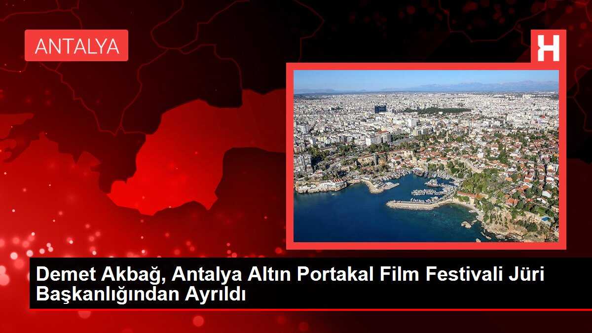Demet Akbağ, Antalya Altın Portakal Film Festivali Jüri Başkanlığından Ayrıldı