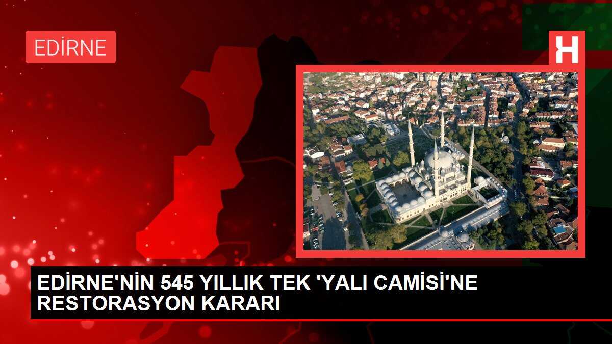 EDİRNE'NİN 545 YILLIK TEK 'YALI CAMİSİ'NE RESTORASYON KARARI