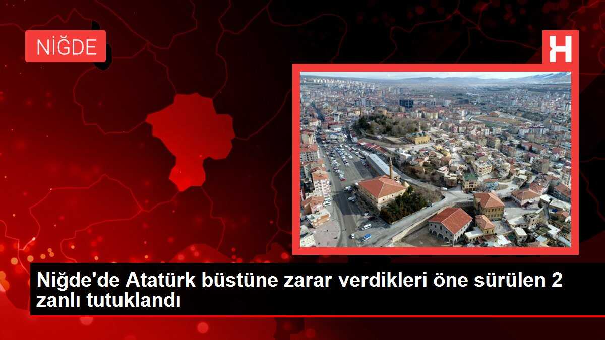 Niğde'de Atatürk büstüne zarar verdikleri öne sürülen 2 zanlı tutuklandı