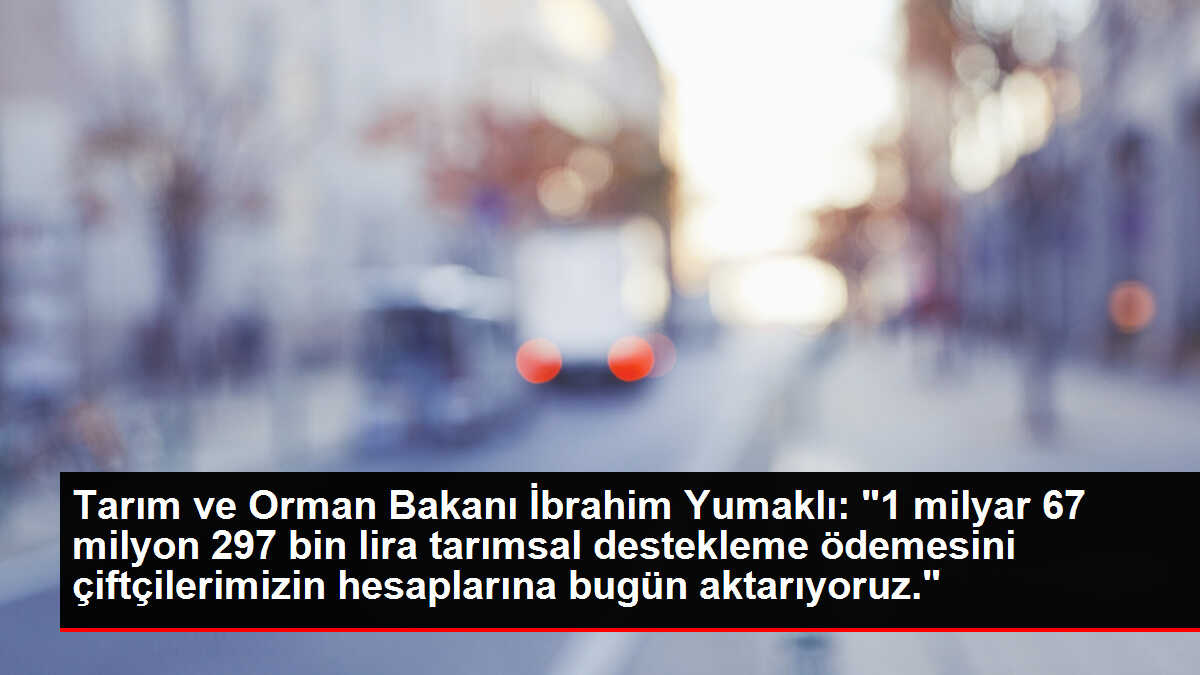 Bakan Yumaklı, 1 milyar 67 milyon lira tarımsal destekleme ödemesinin bugün yapılacağını açıkladı