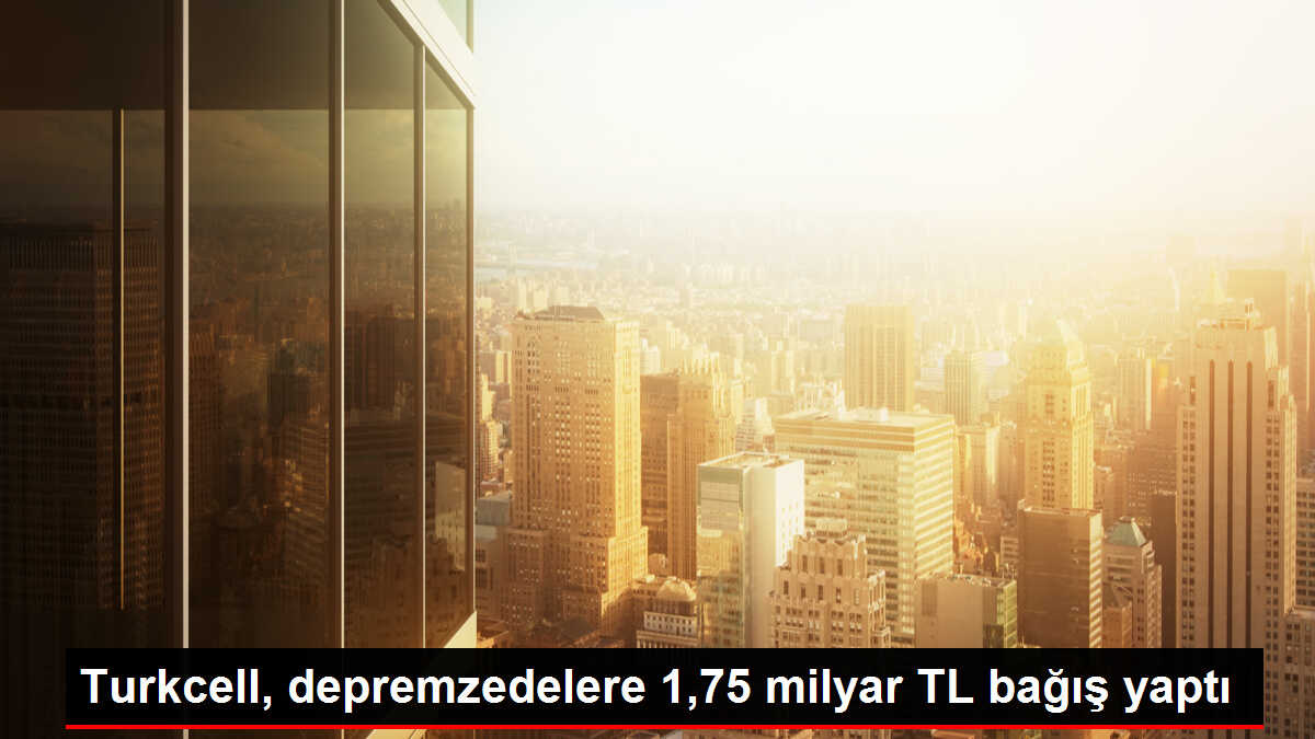 Turkcell, depremzedelere 1,75 milyar TL bağış yaptı