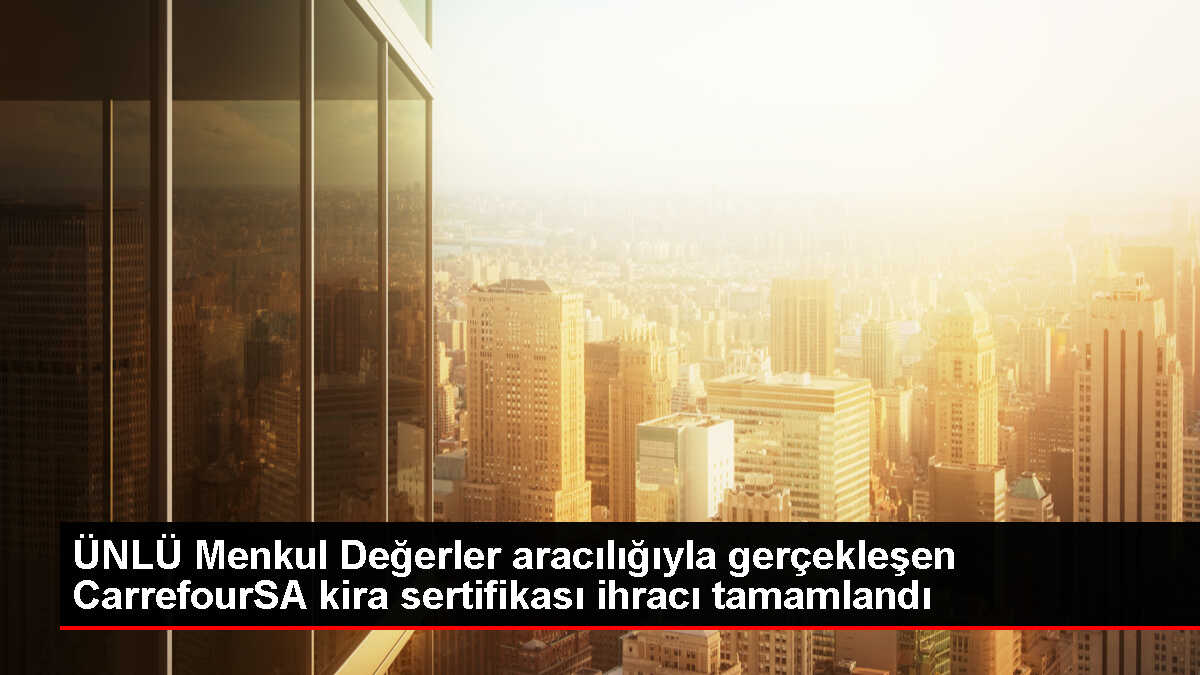 ÜNLÜ Menkul Değerler aracılığıyla gerçekleşen CarrefourSA kira sertifikası ihracı tamamlandı