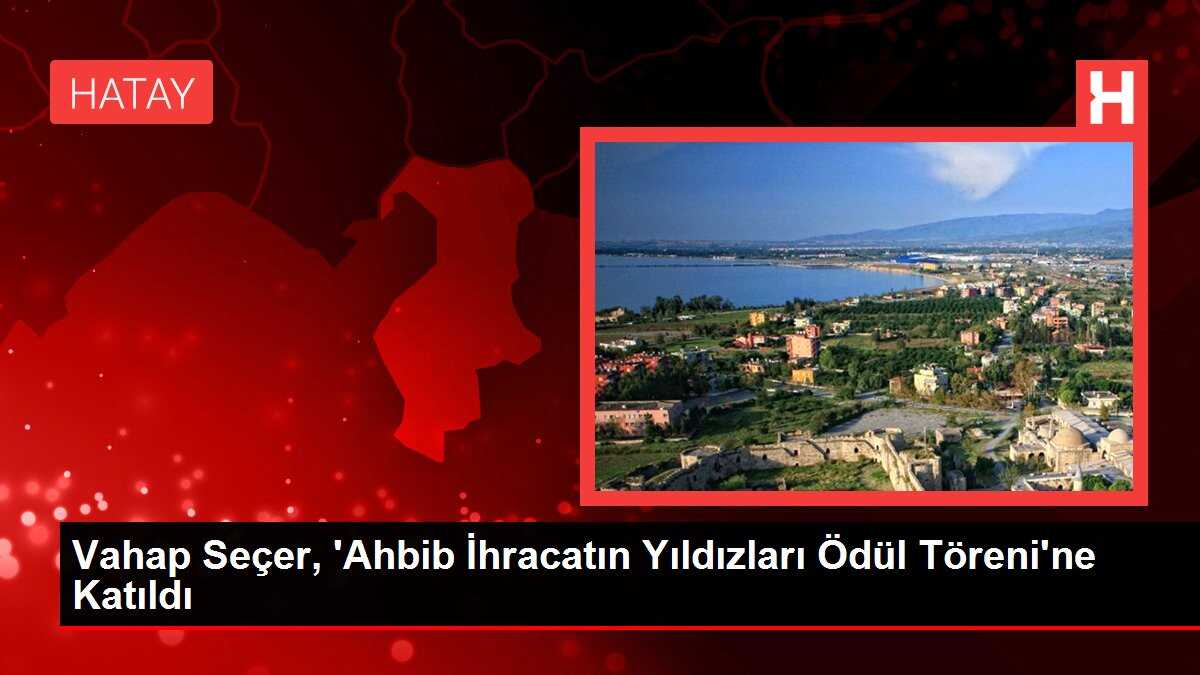 Vahap Seçer, 'Ahbib İhracatın Yıldızları Ödül Töreni'ne Katıldı