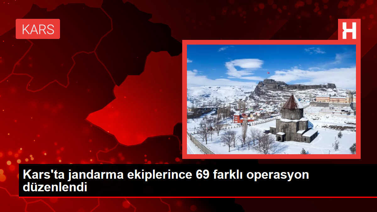 Kars'ta jandarma ekiplerince 69 farklı operasyon düzenlendi