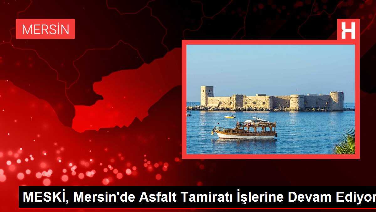 MESKİ, Mersin'de Asfalt Tamiratı İşlerine Devam Ediyor