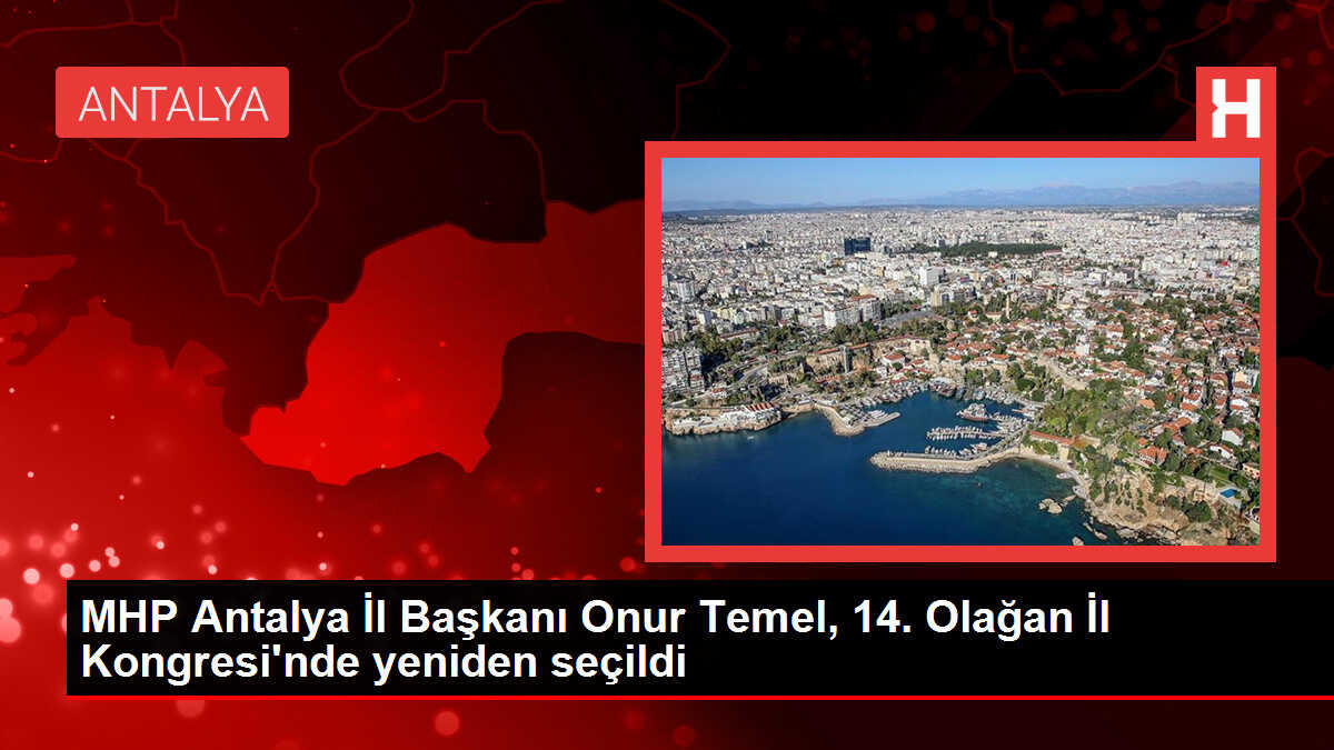 MHP Antalya İl Başkanı Onur Temel, 14. Olağan İl Kongresi'nde yeniden seçildi