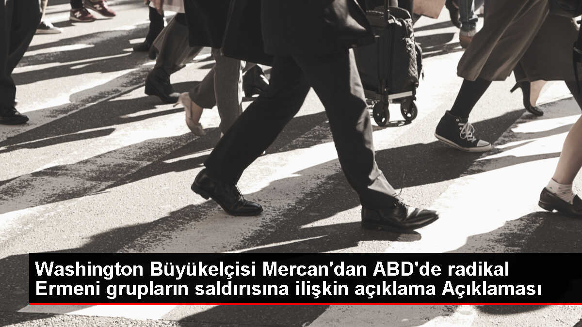 Washington Büyükelçisi Mercan'dan ABD'de radikal Ermeni grupların saldırısına ilişkin açıklama Açıklaması