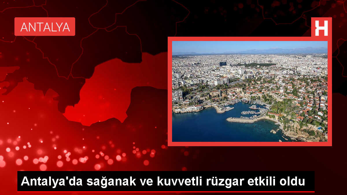 Antalya'da Sağanak ve Kuvvetli Rüzgar Etkili Oldu