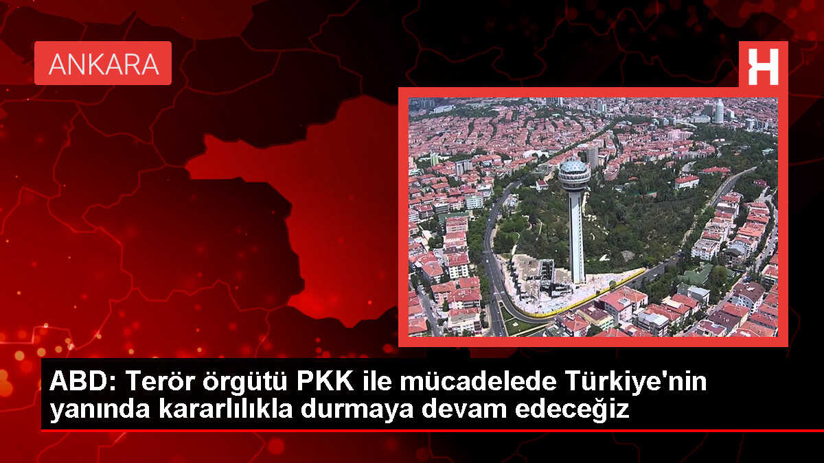 ABD, Türkiye'nin PKK'ya karşı mücadelesinde yanında durmaya devam edecek