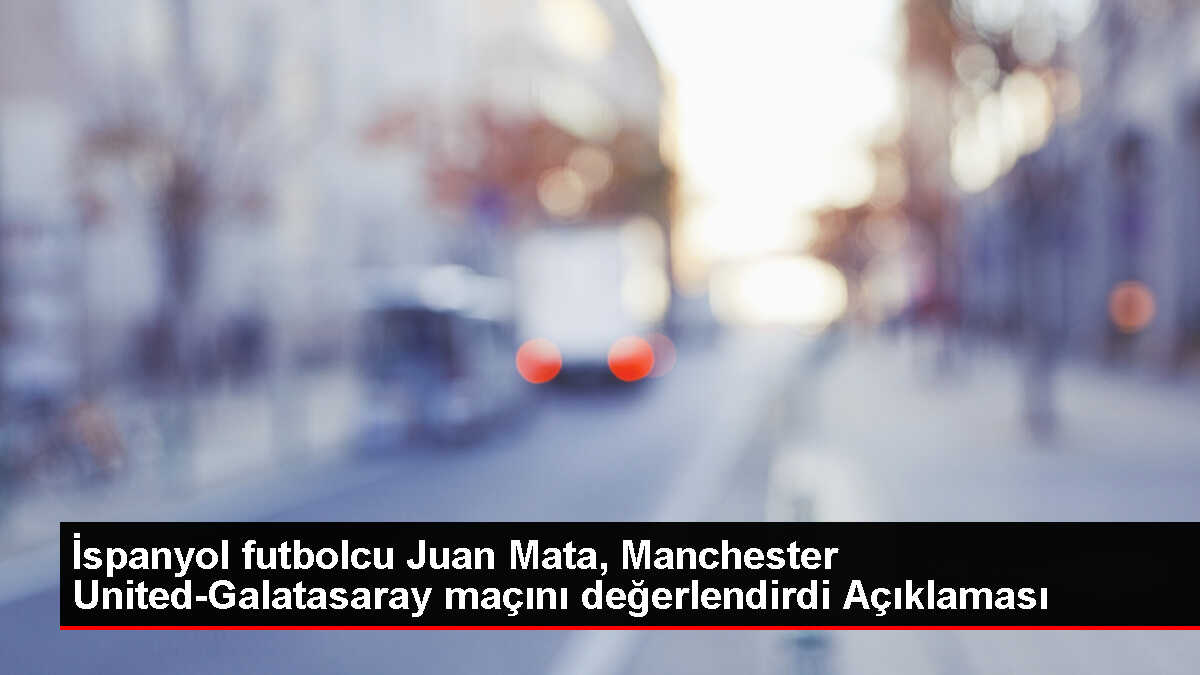 Juan Mata, Galatasaray - Manchester United maçını dört gözle bekliyor