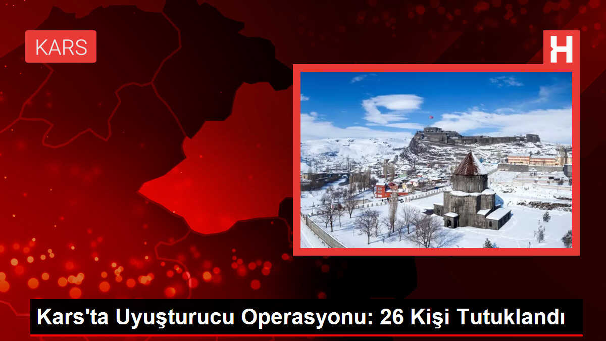 Kars'ta Uyuşturucu Operasyonu: 26 Kişi Tutuklandı