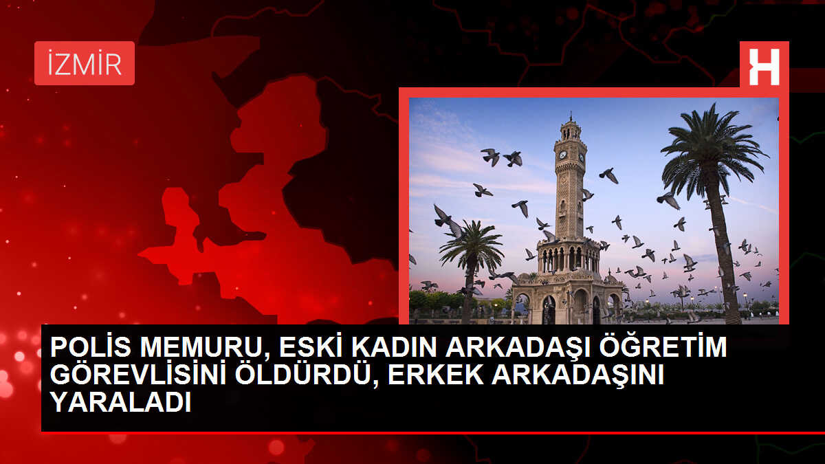 İzmir'de Polis Memuru Eski Kadın Arkadaşını ve Erkek Arkadaşını Silahla Vurdu