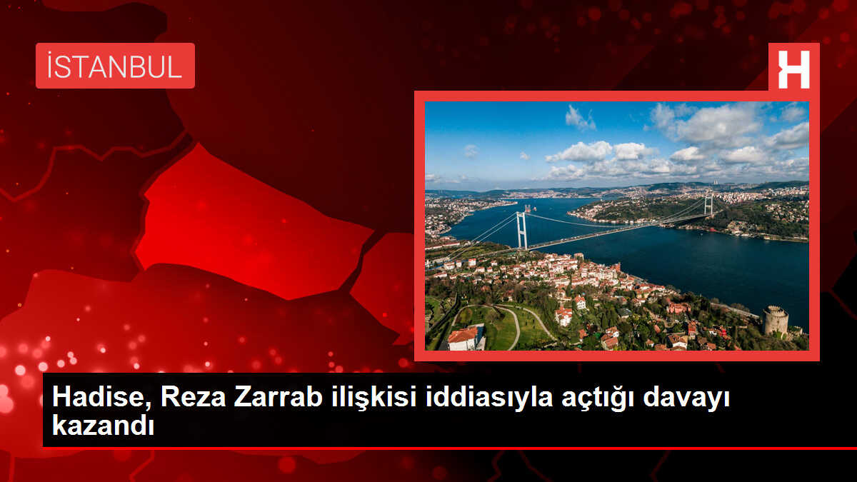 Hadise, Reza Zarrab ilişkisi iddiasıyla açtığı davayı kazandı