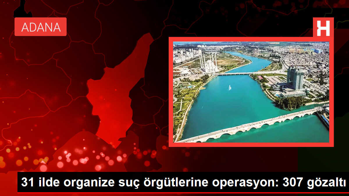 31 ilde organize suç örgütlerine operasyon: 307 gözaltı