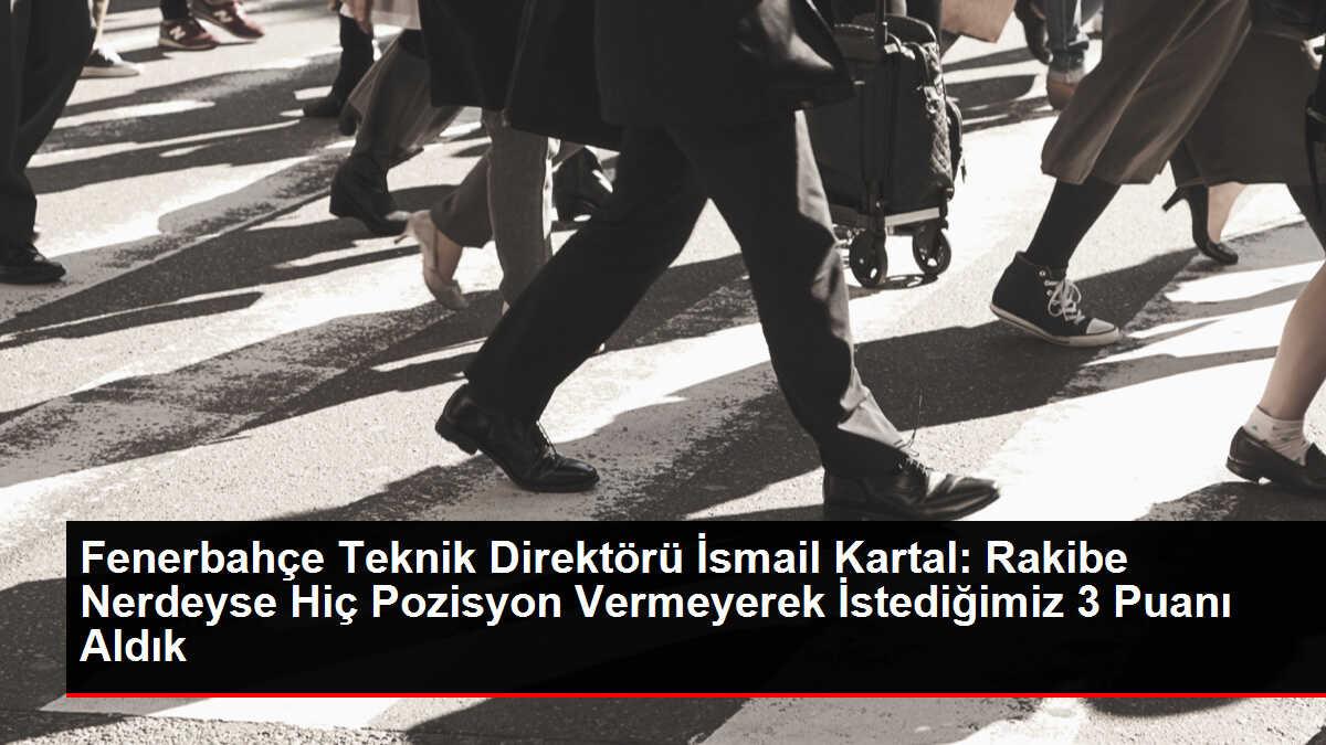 Fenerbahçe Teknik Direktörü İsmail Kartal: Rakibe Nerdeyse Hiç Pozisyon Vermeyerek İstediğimiz 3 Puanı Aldık