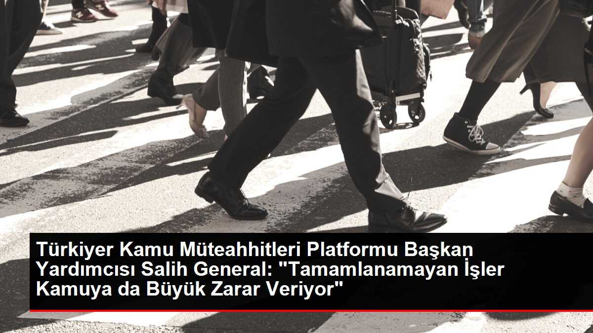 Türkiyer Kamu Müteahhitleri Platformu Başkan Yardımcısı Salih General: 'Tamamlanamayan İşler Kamuya da Büyük Zarar Veriyor'