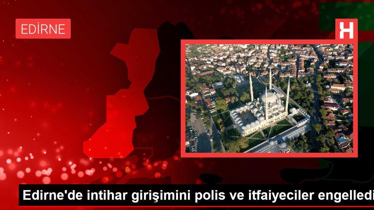 Edirne'de intihar girişimini polis ve itfaiyeciler engelledi