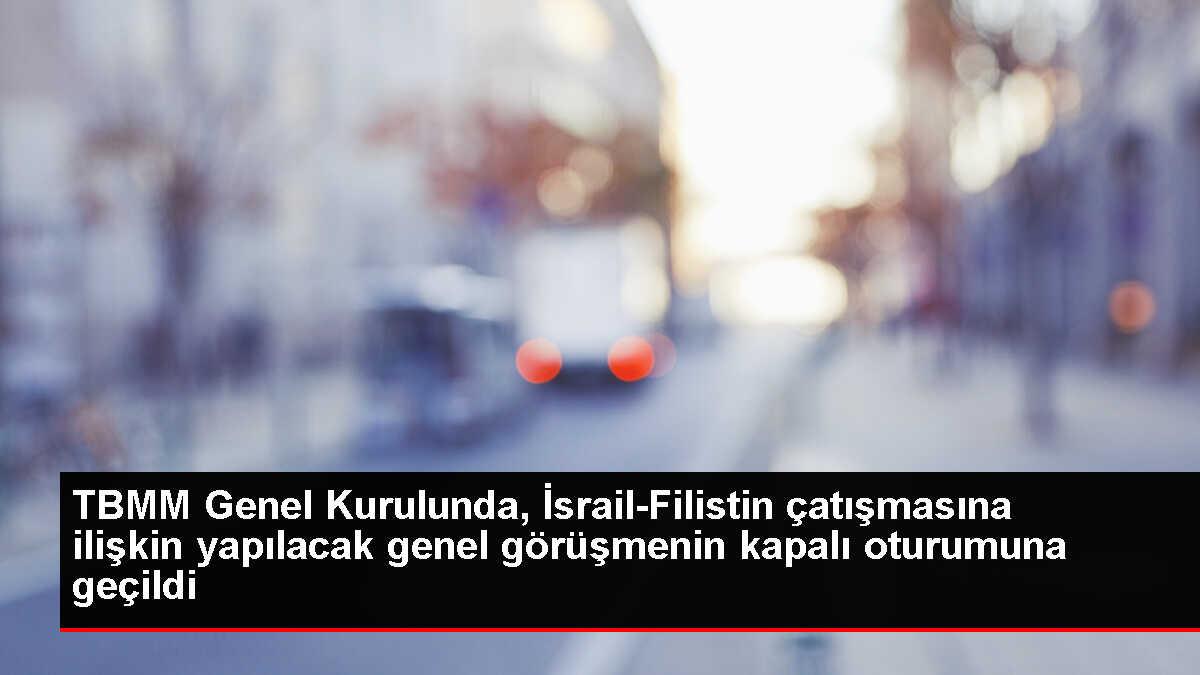 TBMM Genel Kurulu İsrail-Filistin çatışmasını kapalı oturumda ele alacak