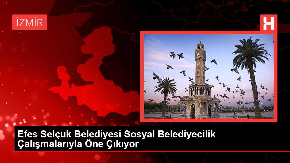 Efes Selçuk Belediyesi Sosyal Belediyecilik Çalışmalarıyla Öne Çıkıyor