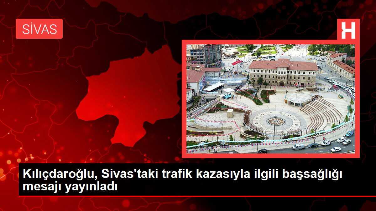 Kılıçdaroğlu, Sivas'taki trafik kazasıyla ilgili başsağlığı mesajı yayınladı