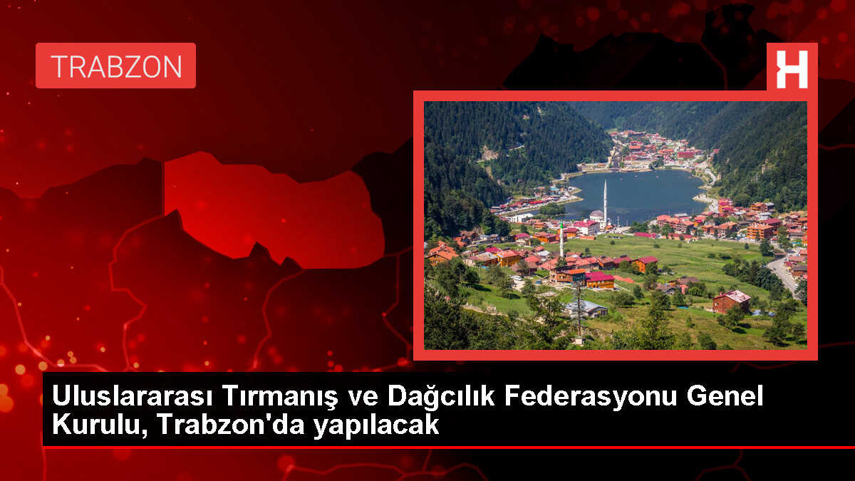 Uluslararası Tırmanış ve Dağcılık Federasyonu Genel Kurulu, Trabzon'da yapılacak