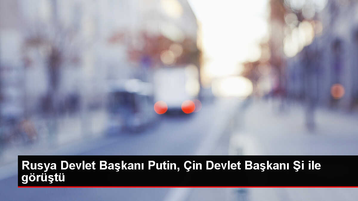 Putin ve Şi, Kuşak ve Yol Forumu'nda bir araya geldi