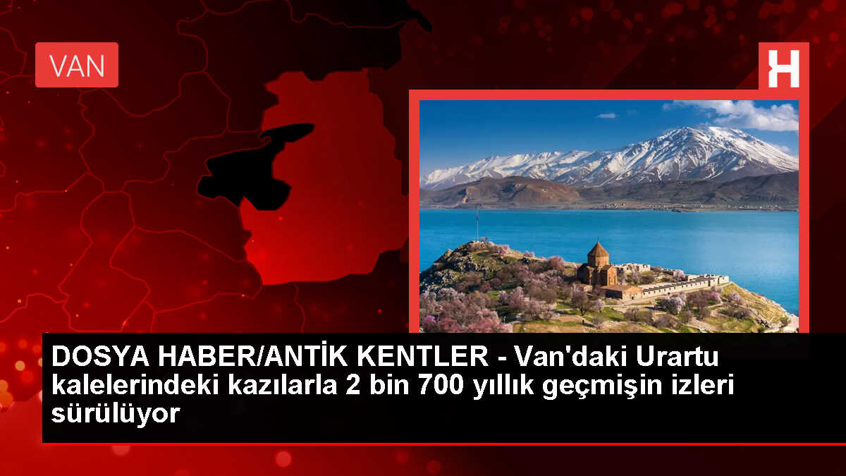 DOSYA HABER/ANTİK KENTLER - Van'daki Urartu kalelerindeki kazılarla 2 bin 700 yıllık geçmişin izleri sürülüyor
