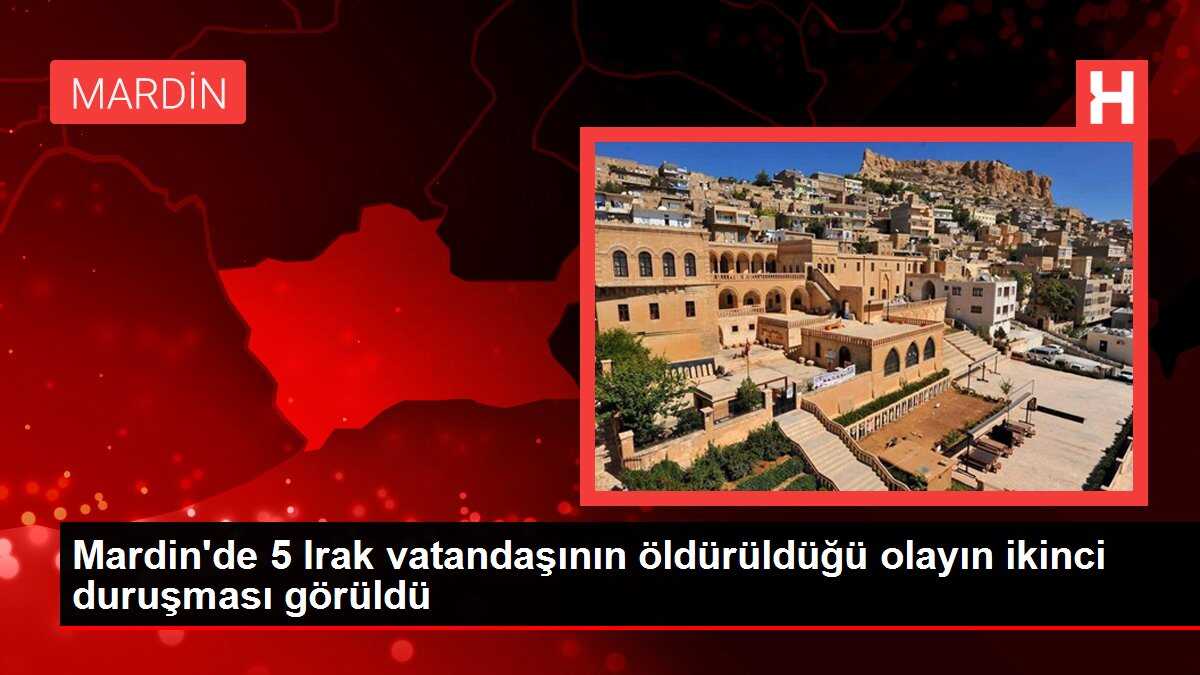 Mardin'de 5 Irak vatandaşının öldürüldüğü olayın ikinci duruşması görüldü