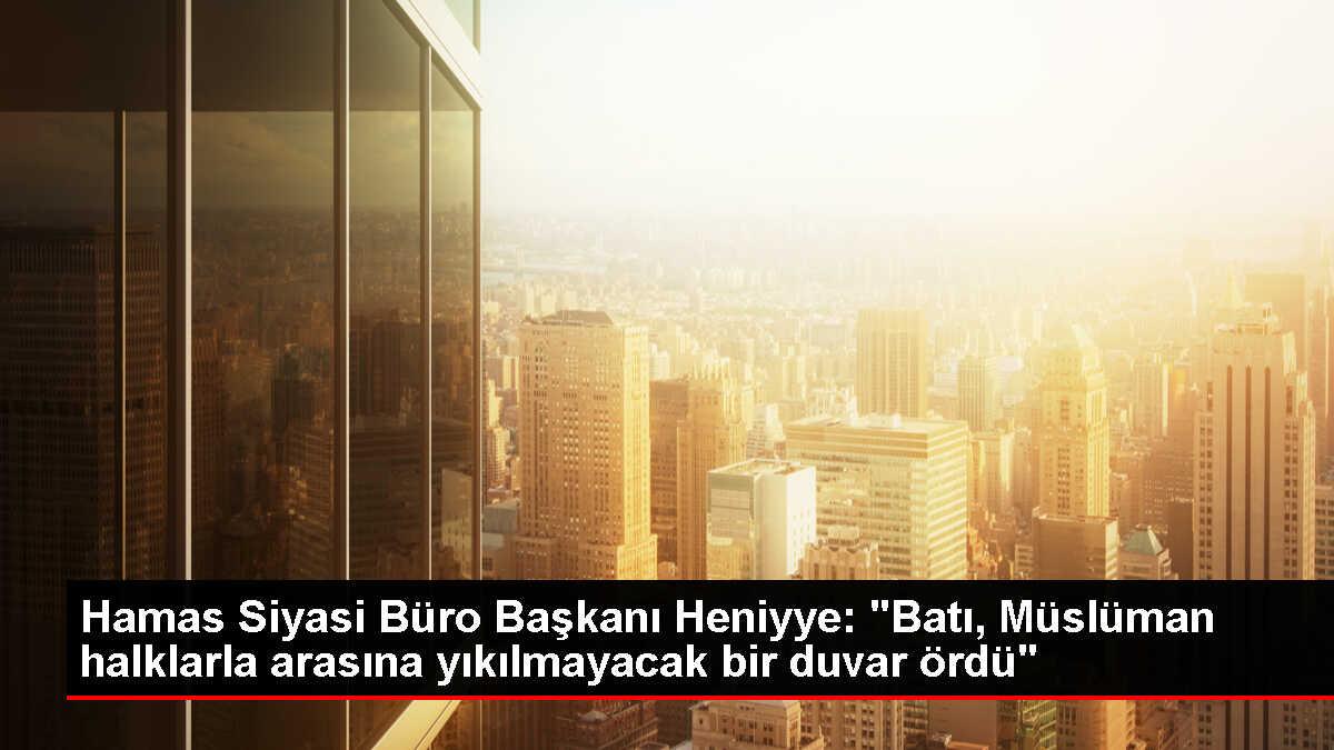 Hamas Siyasi Büro Başkanı Heniyye: 'Batı, Müslüman halklarla arasına yıkılmayacak bir duvar ördü'
