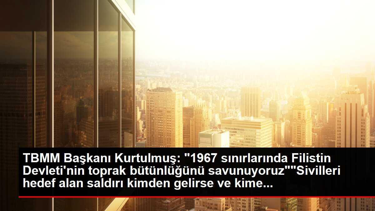 TBMM Başkanı Kurtulmuş: "1967 Sınırlarında Filistin Devleti'nin Toprak ...