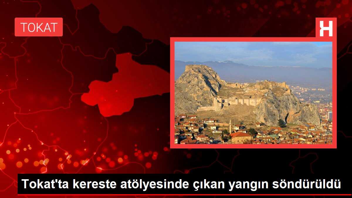 Tokat'ta kereste atölyesinde çıkan yangın söndürüldü