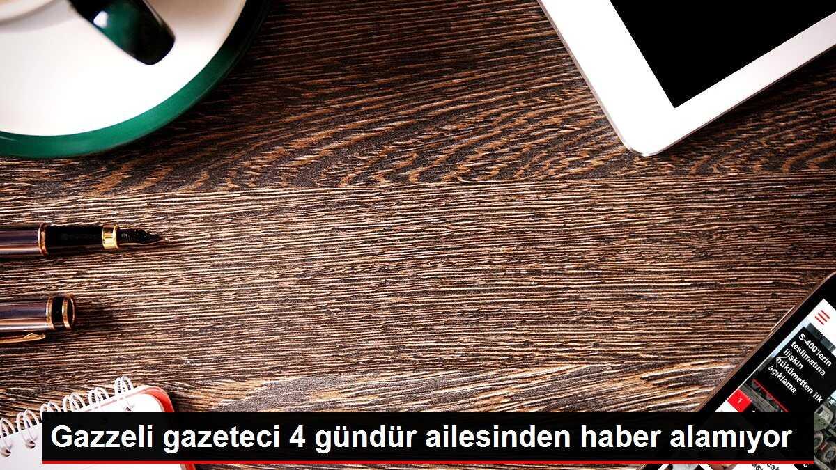 Gazzeli gazeteci 4 gündür ailesinden haber alamıyor
