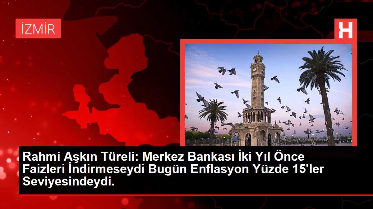 Rahmi Aşkın Türeli: Merkez Bankası İki Yıl Önce Faizleri İndirmeseydi Bugün Enflasyon Yüzde 15'ler Seviyesindeydi.