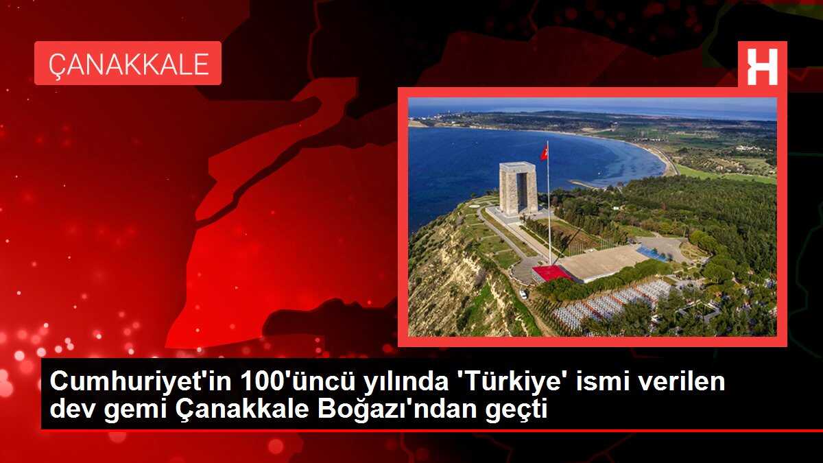 Cumhuriyet'in 100'üncü yılında 'Türkiye' ismi verilen dev gemi Çanakkale Boğazı'ndan geçti