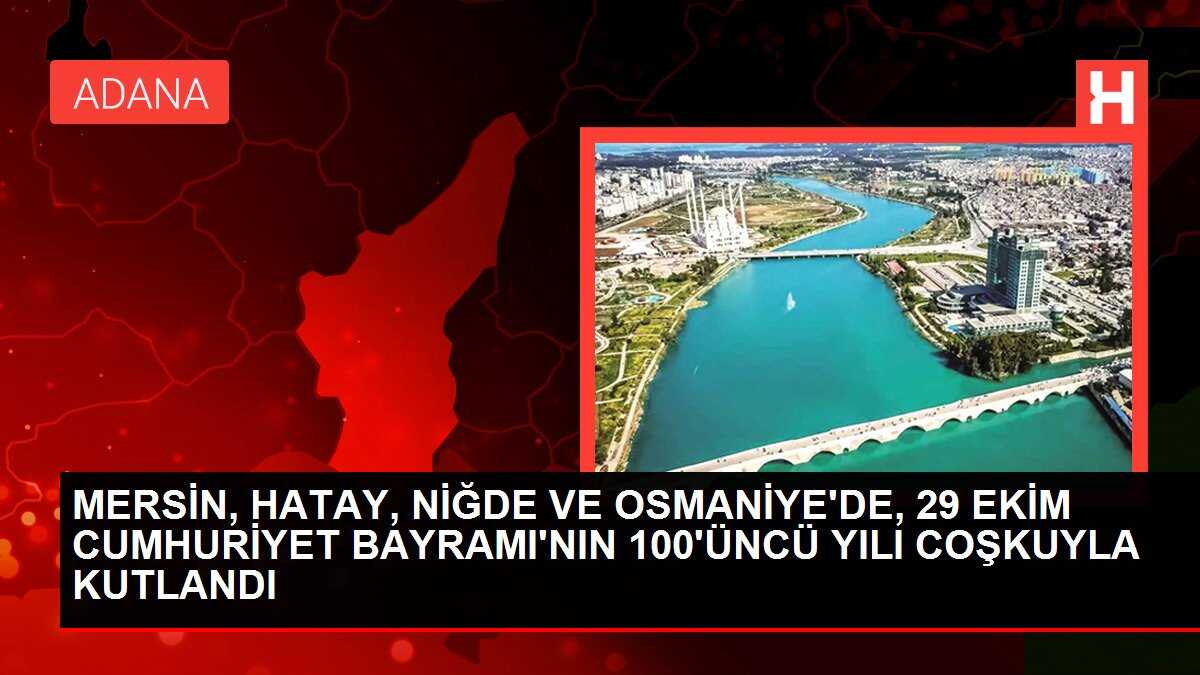 MERSİN, HATAY, NİĞDE VE OSMANİYE'DE, 29 EKİM CUMHURİYET BAYRAMI'NIN 100'ÜNCÜ YILI COŞKUYLA KUTLANDI