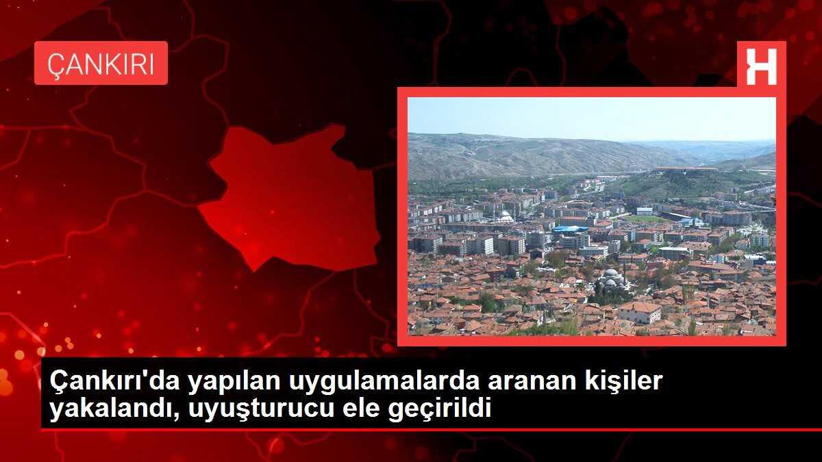 Çankırı'da yapılan uygulamalarda aranan kişiler yakalandı, uyuşturucu ele geçirildi