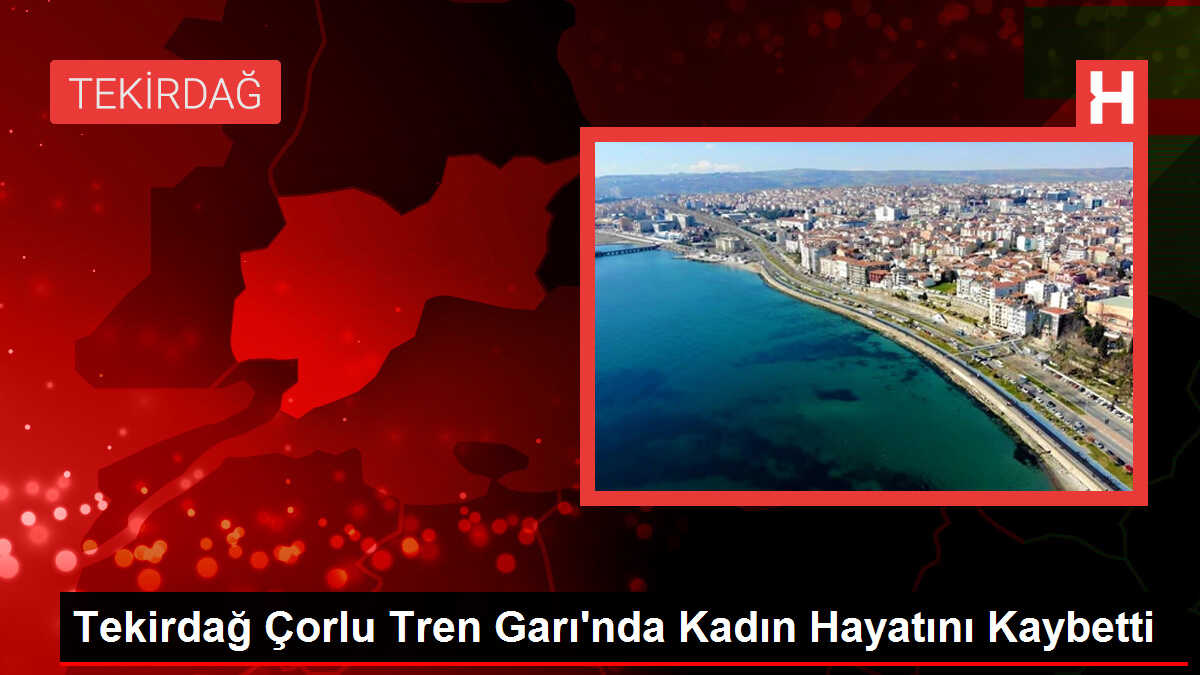 Tekirdağ Çorlu Tren Garı'nda Kadın Hayatını Kaybetti