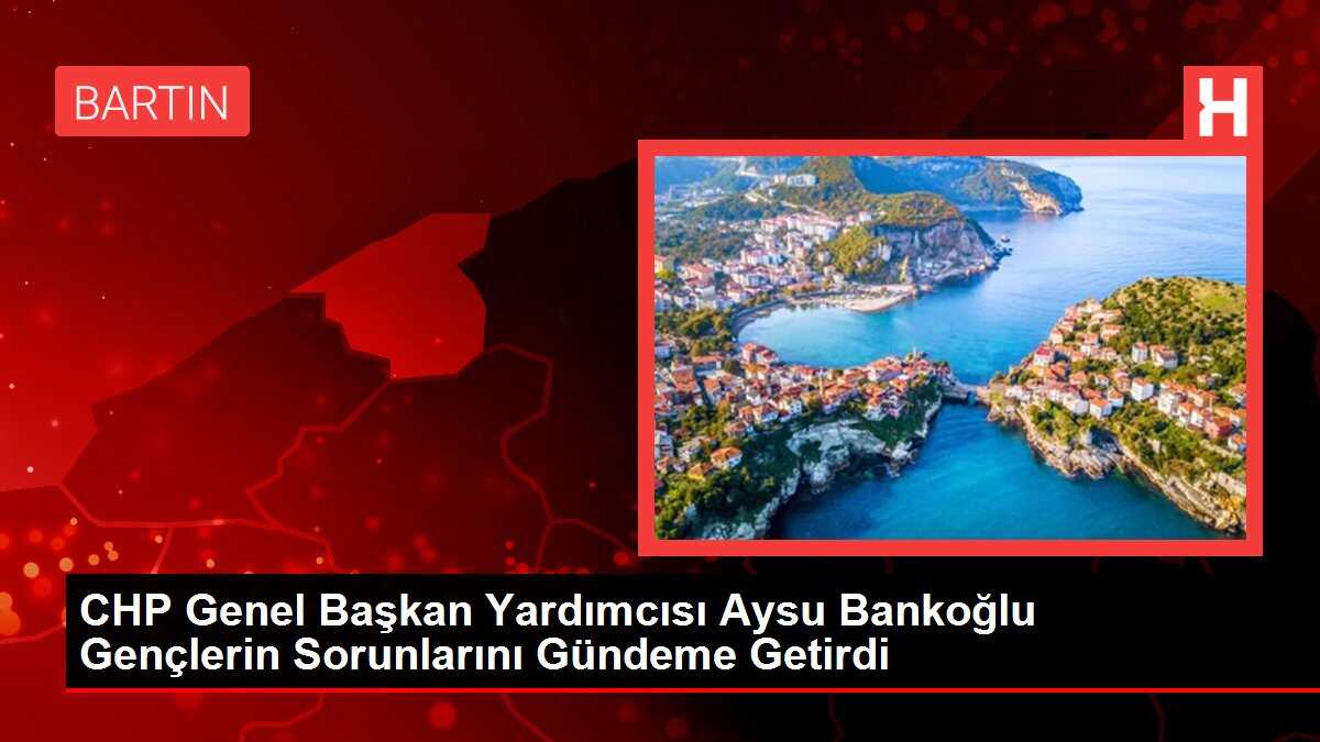 CHP Genel Başkan Yardımcısı Aysu Bankoğlu Gençlerin Sorunlarını Gündeme Getirdi