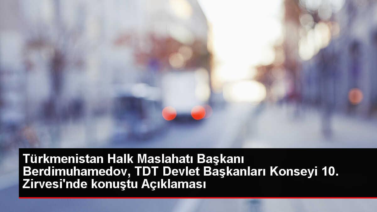 Türkmenistan Halk Maslahatı Başkanı Berdimuhamedov, TDT Devlet Başkanları Konseyi 10. Zirvesi'nde konuştu Açıklaması