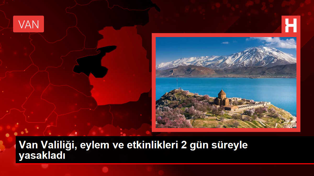Van Valiliği, eylem ve etkinlikleri 2 gün süreyle yasakladı